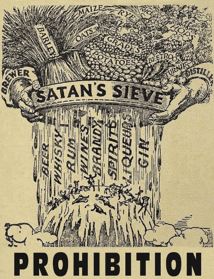 Anti-Saloon League poster, 1919, titled "Satan's Sieve." It shows two hands holding a sieve. Into the sieve are all the food products used in alcohol production. The left is labeled "brewer" and the right "distiller." Filtering out of the sieve are various types of alcohol. It reads, "beer; whisk[e]y; rum; wines; brandy, spirits; liquers, gin." Below that are men in various stages of drunkenness. At the very bottom of the image, in large, bold letters, is the word "Prohibition."