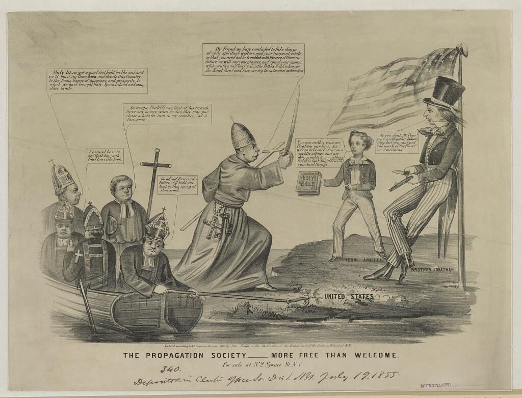 This anti-Catholic cartoon depicts a group of Catholic representatives wearing symbols of their office in a boat to the left, attempting to hook the United States. On the right is "Brother Jonathan" whittling while leaning against a flagpole flying the stars and stripes. "Young America," a boy in a short coat and striped trousers, stands at left, holding out a Bible toward Pope Pius IX, who is holding a sword in one hand and a cross in the other. In the boat are five bishops. One holds the boat to the shore. The Pope says: "My friend we have concluded to take charge of your spiritual welfare, and your temporal estate, so that you need not be troubled with the care of them in future; we will say your prayers and spend your money, while you live, and bury you in the Potters Field, when you die. Kneel then! and kiss our big toe in token of submission." Brother Jonathan responds with: "No you dont, Mr. Pope! your'e altogether too willing; but you cant put 'the mark of the Beast' on Americans." Young America proclaims: "You can neither coax, nor frighten our boys, Sir! we can take care of our own worldly affairs, and are determind to "Know nothing" but this book, to guide us in spiritual things." The first bishop then says: "I cannot bear to see that boy, with that horrible book." A second bishop chimes in: "Only let us get a good foot hold on the soil, and we'll burn up those Books and elevate this Country to the Same degree of happiness and prosperity, to which we have brought Italy, Spain, Ireland and many other lands." Another bishop adds: "Sovereign Pontiff! say that if his friends, have any money, when he dies; they may purchase a hole, for him in my cemetery, at a fair price." The fourth and final bishop states: "Go ahead Reverend Father; I'll hold our boat by this sprig of shamrock."

Below the image is written, "The Propagation Society - more free than welcome. For sale at N2 Spruce St. N.Y."