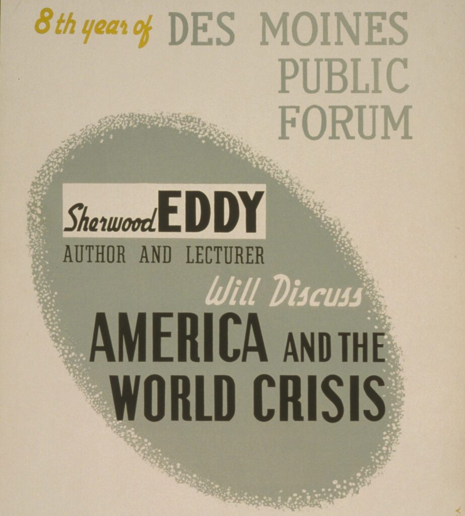 This Works Progress Administration poster announces that Protestant minister "Sherwood Eddy, author and lecturer, will discuss America and the world crisis" at the "8th year of the Des Moines Public Forum," as it is written. The background is printed on tan paper with a grayish green ellipse at the center.